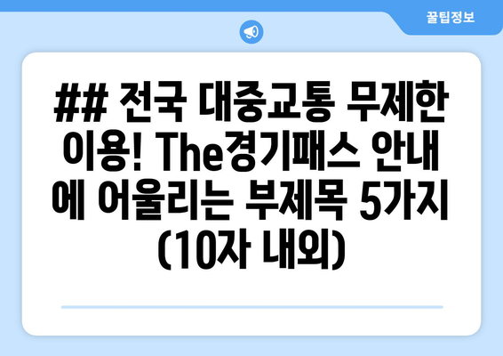 ## 전국 대중교통 무제한 이용! The경기패스 안내 에 어울리는 부제목 5가지 (10자 내외)