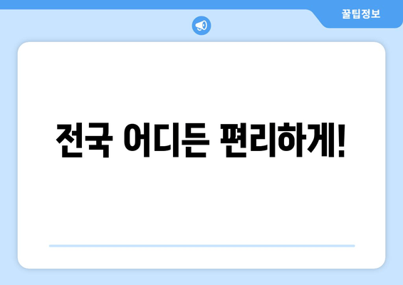 전국 어디든 편리하게!