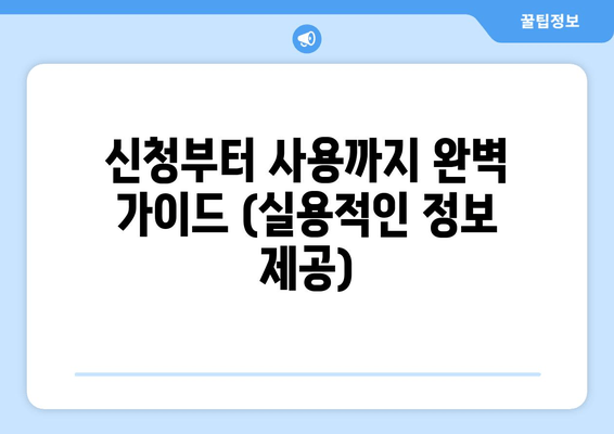 신청부터 사용까지 완벽 가이드 (실용적인 정보 제공)