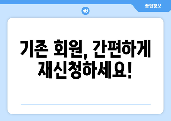 기존 회원, 간편하게 재신청하세요!