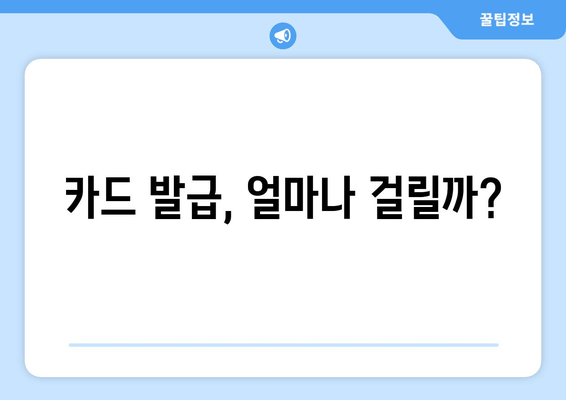 카드 발급, 얼마나 걸릴까?