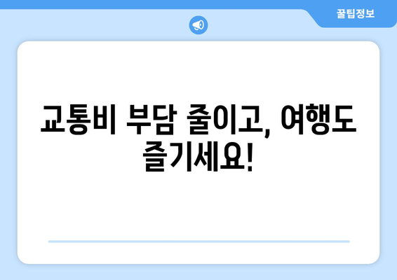 교통비 부담 줄이고, 여행도 즐기세요!