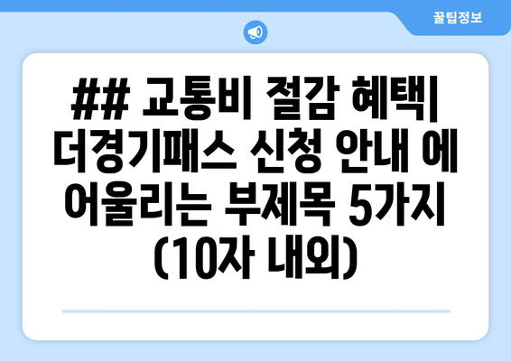 ## 교통비 절감 혜택| 더경기패스 신청 안내 에 어울리는 부제목 5가지 (10자 내외)