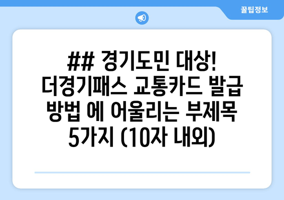 ## 경기도민 대상! 더경기패스 교통카드 발급 방법 에 어울리는 부제목 5가지 (10자 내외)