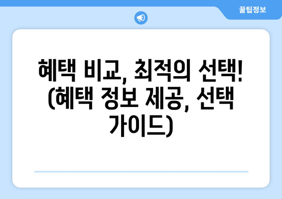 혜택 비교, 최적의 선택! (혜택 정보 제공, 선택 가이드)