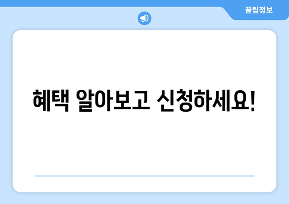 혜택 알아보고 신청하세요!