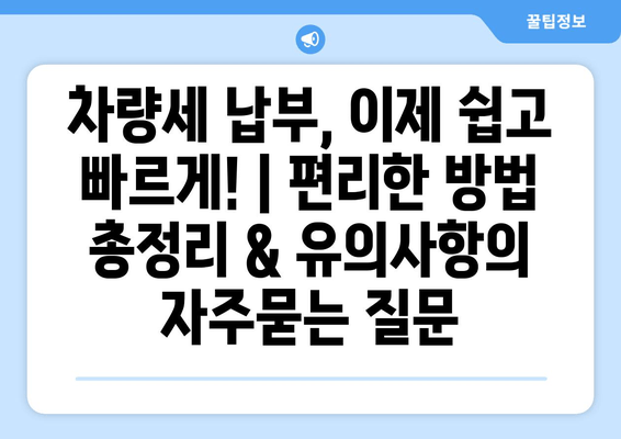 차량세 납부, 이제 쉽고 빠르게! | 편리한 방법 총정리 & 유의사항
