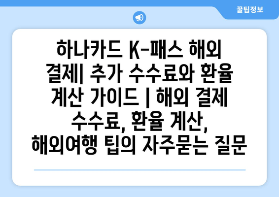 하나카드 K-패스 해외 결제| 추가 수수료와 환율 계산 가이드 | 해외 결제 수수료, 환율 계산, 해외여행 팁