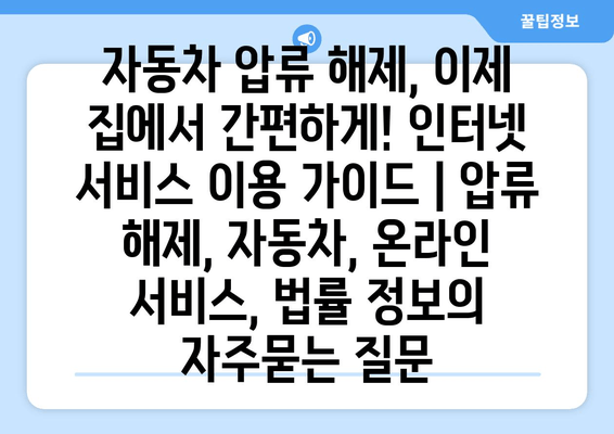 자동차 압류 해제, 이제 집에서 간편하게! 인터넷 서비스 이용 가이드 | 압류 해제, 자동차, 온라인 서비스, 법률 정보