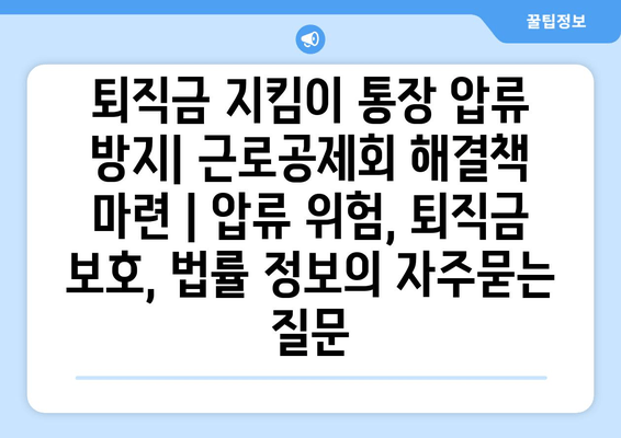 퇴직금 지킴이 통장 압류 방지| 근로공제회 해결책 마련 | 압류 위험, 퇴직금 보호, 법률 정보