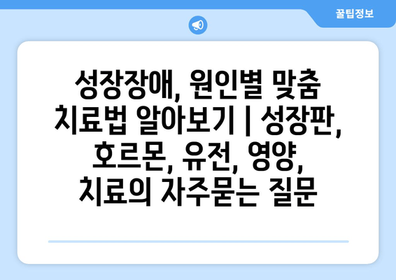 성장장애, 원인별 맞춤 치료법 알아보기 | 성장판, 호르몬, 유전, 영양, 치료