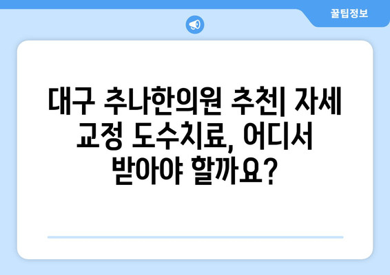 대구 추나한의원 추천| 자세 교정 도수치료, 어디서 받아야 할까요? | 추나요법, 자세 교정, 목 통증, 허리 통증, 척추 건강