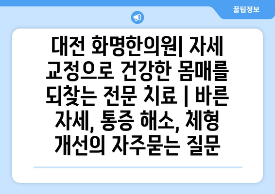 대전 화명한의원| 자세 교정으로 건강한 몸매를 되찾는 전문 치료 | 바른 자세, 통증 해소, 체형 개선