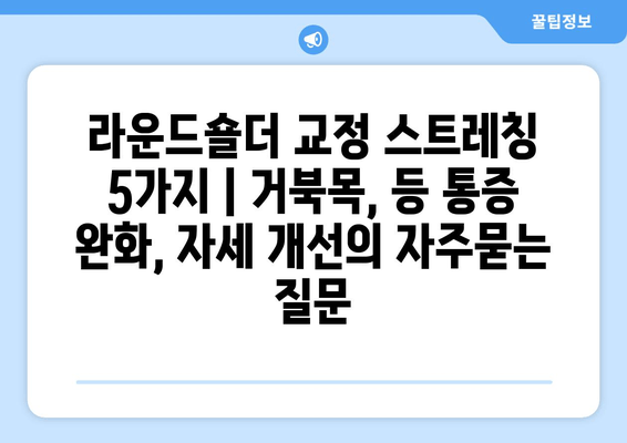 라운드숄더 교정 스트레칭 5가지 | 거북목, 등 통증 완화, 자세 개선