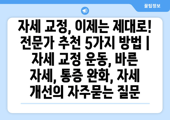 자세 교정, 이제는 제대로! 전문가 추천 5가지 방법 | 자세 교정 운동, 바른 자세, 통증 완화, 자세 개선