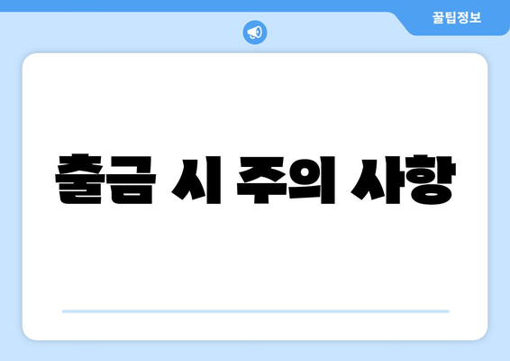 출금 시 주의 사항