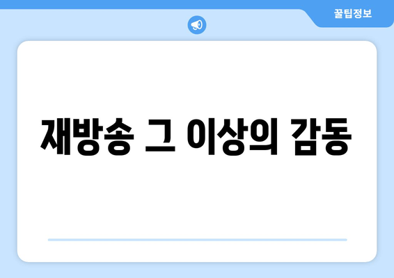 재방송 그 이상의 감동