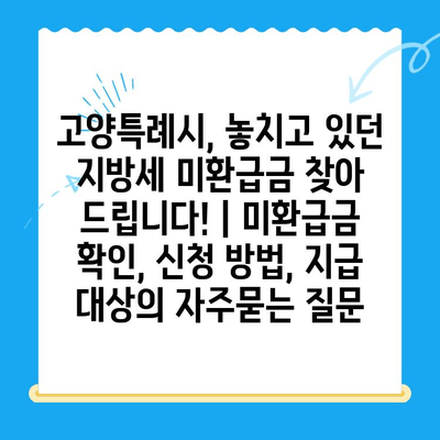 고양특례시, 놓치고 있던 지방세 미환급금 찾아 드립니다! | 미환급금 확인, 신청 방법, 지급 대상