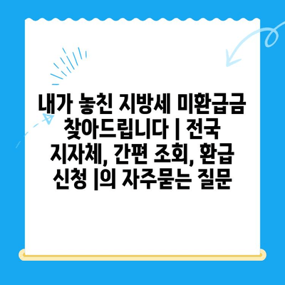 내가 놓친 지방세 미환급금 찾아드립니다 | 전국 지자체, 간편 조회, 환급 신청 |