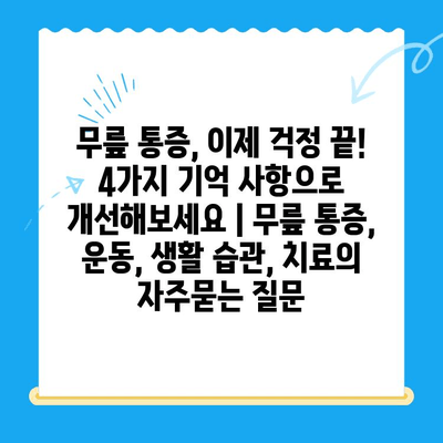 무릎 통증, 이제 걱정 끝! 4가지 기억 사항으로 개선해보세요 | 무릎 통증, 운동, 생활 습관, 치료