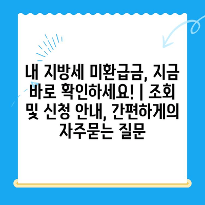 내 지방세 미환급금, 지금 바로 확인하세요! | 조회 및 신청 안내, 간편하게