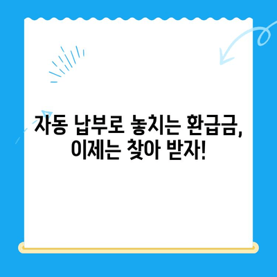 미환급 자금 자동 납부로 잃어버린 돈 되찾는 방법 | 자동 납부, 환급금, 놓치지 말자!