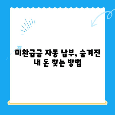 미환급 자금 자동 납부로 잃어버린 돈 되찾는 방법 | 자동 납부, 환급금, 놓치지 말자!