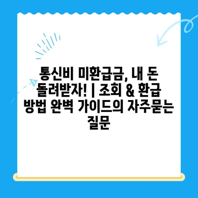 통신비 미환급금, 내 돈 돌려받자! | 조회 & 환급 방법 완벽 가이드