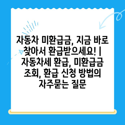 자동차 미환급금, 지금 바로 찾아서 환급받으세요! | 자동차세 환급, 미환급금 조회, 환급 신청 방법