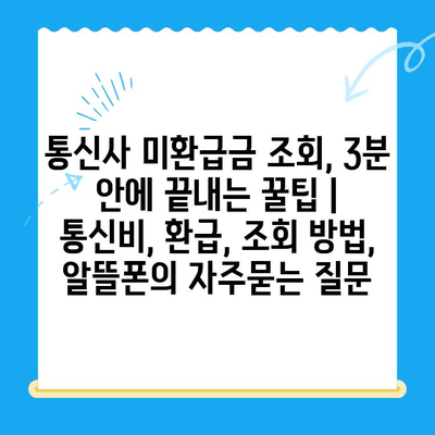 통신사 미환급금 조회, 3분 안에 끝내는 꿀팁 | 통신비, 환급, 조회 방법, 알뜰폰