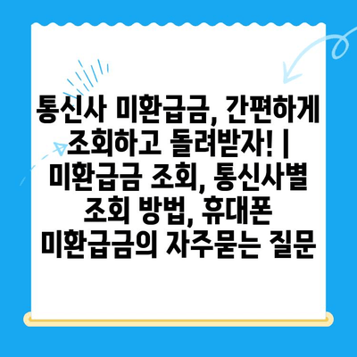 통신사 미환급금, 간편하게 조회하고 돌려받자! | 미환급금 조회, 통신사별 조회 방법, 휴대폰 미환급금