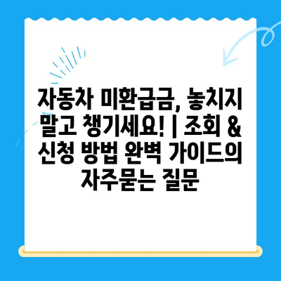 자동차 미환급금, 놓치지 말고 챙기세요! | 조회 & 신청 방법 완벽 가이드