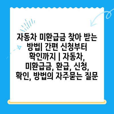 자동차 미환급금 찾아 받는 방법| 간편 신청부터 확인까지 | 자동차, 미환급금, 환급, 신청, 확인, 방법