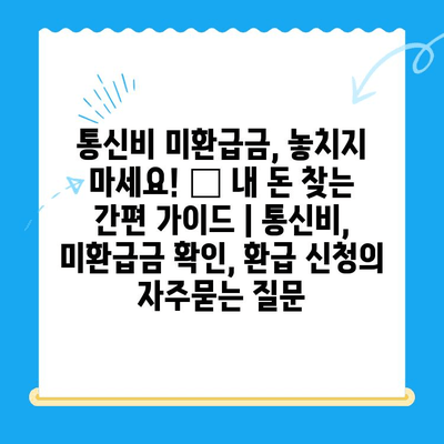 통신비 미환급금, 놓치지 마세요! 💰 내 돈 찾는 간편 가이드 | 통신비, 미환급금 확인, 환급 신청