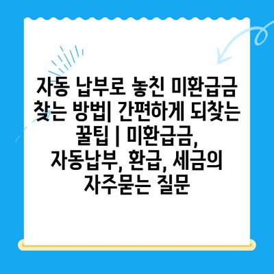 자동 납부로 놓친 미환급금 찾는 방법| 간편하게 되찾는 꿀팁 | 미환급금, 자동납부, 환급, 세금