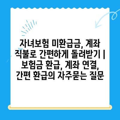 자녀보험 미환급금, 계좌 직불로 간편하게 돌려받기 | 보험금 환급, 계좌 연결, 간편 환급