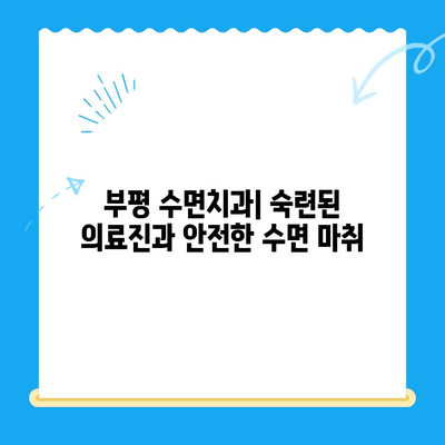 부평 수면치과| 편안한 치료, 최소한의 불편함 | 수면 마취, 통증 걱정 없이, 숙련된 의료진