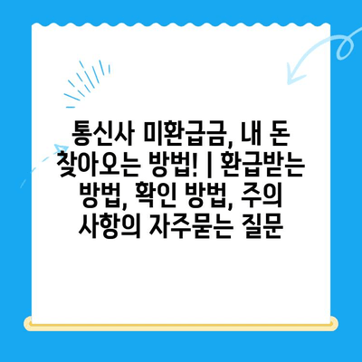 통신사 미환급금, 내 돈 찾아오는 방법! | 환급받는 방법, 확인 방법, 주의 사항