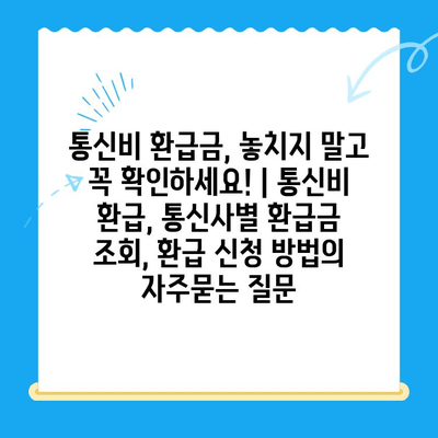 통신비 환급금, 놓치지 말고 꼭 확인하세요! | 통신비 환급, 통신사별 환급금 조회, 환급 신청 방법