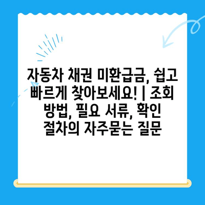 자동차 채권 미환급금, 쉽고 빠르게 찾아보세요! | 조회 방법, 필요 서류, 확인 절차