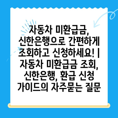 자동차 미환급금, 신한은행으로 간편하게 조회하고 신청하세요! | 자동차 미환급금 조회, 신한은행, 환급 신청 가이드