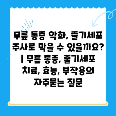 무릎 통증 악화, 줄기세포 주사로 막을 수 있을까요? | 무릎 통증, 줄기세포 치료, 효능, 부작용