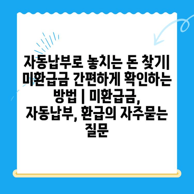 자동납부로 놓치는 돈 찾기| 미환급금 간편하게 확인하는 방법 | 미환급금, 자동납부, 환급