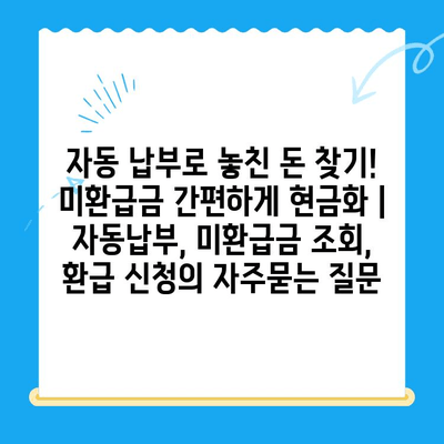 자동 납부로 놓친 돈 찾기! 미환급금 간편하게 현금화 | 자동납부, 미환급금 조회, 환급 신청