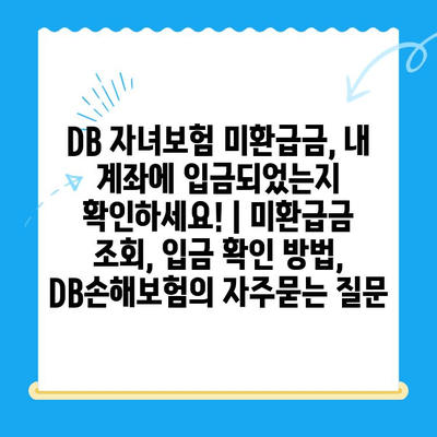 DB 자녀보험 미환급금, 내 계좌에 입금되었는지 확인하세요! | 미환급금 조회, 입금 확인 방법, DB손해보험