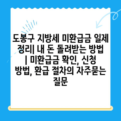 도봉구 지방세 미환급금 일제 정리| 내 돈 돌려받는 방법 | 미환급금 확인, 신청 방법, 환급 절차