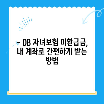 DB 자녀보험 미환급금, 내 계좌로 바로 입금받는 방법 | DB손해보험, 보험금, 환급