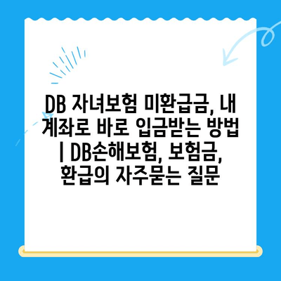 DB 자녀보험 미환급금, 내 계좌로 바로 입금받는 방법 | DB손해보험, 보험금, 환급