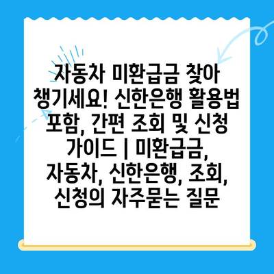 자동차 미환급금 찾아 챙기세요! 신한은행 활용법 포함, 간편 조회 및 신청 가이드 | 미환급금, 자동차, 신한은행, 조회, 신청