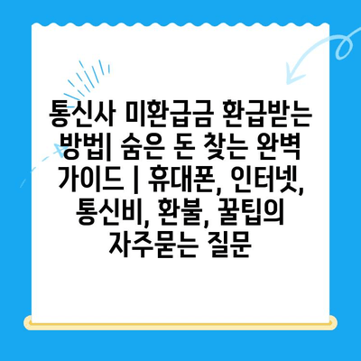 통신사 미환급금 환급받는 방법| 숨은 돈 찾는 완벽 가이드 | 휴대폰, 인터넷, 통신비, 환불, 꿀팁